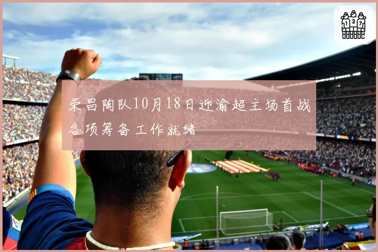 荣昌陶队10月18日迎渝超主场首战各项筹备工作就绪