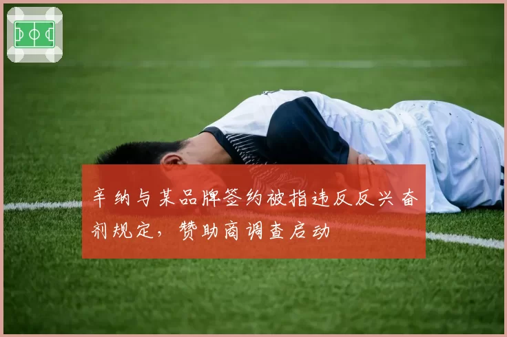 辛纳与某品牌签约被指违反反兴奋剂规定,赞助商调查启动