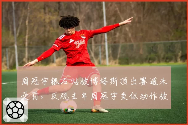 周冠宇银石站被博塔斯顶出赛道未受罚,反观去年周冠宇类似动作被罚,索伯抗议规则逻辑矛盾