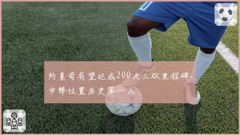 约基奇有望达成200次三双里程碑,中锋位置历史第一人