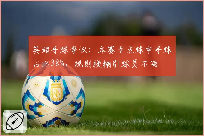英超手球争议：本赛季点球中手球占比38%，规则模糊引球员不满