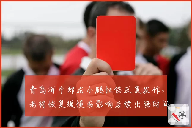 青岛海牛郑龙小腿拉伤反复发作,老将恢复缓慢或影响后续出场时间