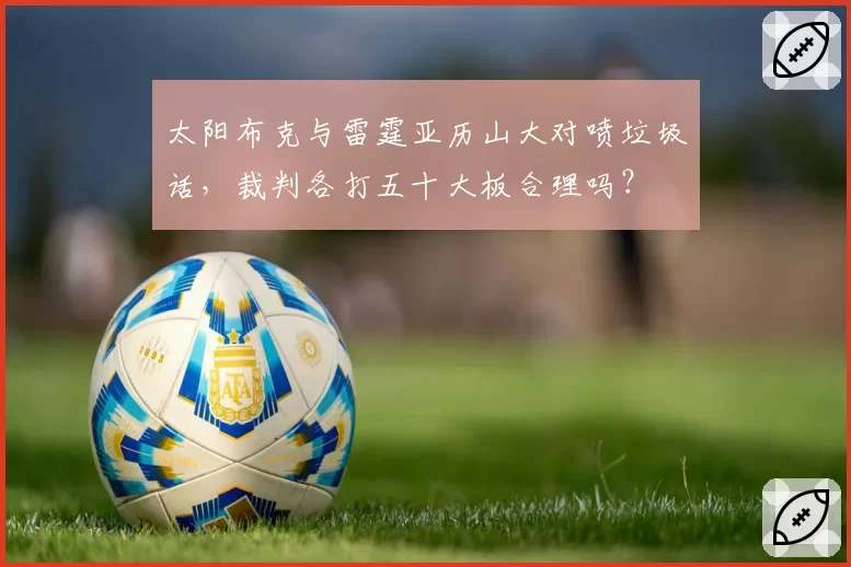 太阳布克与雷霆亚历山大对喷垃圾话,裁判各打五十大板合理吗?