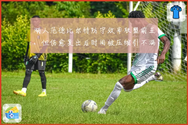 湖人范德比尔特防守效率联盟前五，但伤愈复出后时间被压缩引不满