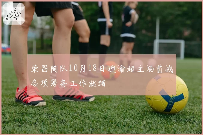 荣昌陶队10月18日迎渝超主场首战各项筹备工作就绪