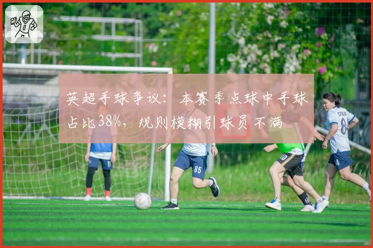 英超手球争议：本赛季点球中手球占比38%，规则模糊引球员不满