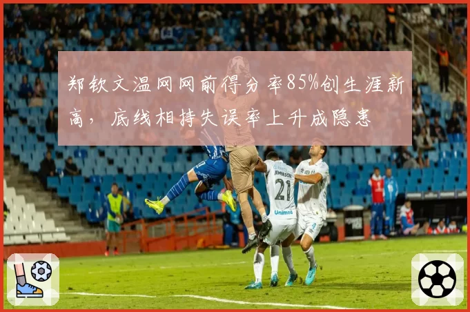 郑钦文温网网前得分率85%创生涯新高，底线相持失误率上升成隐患