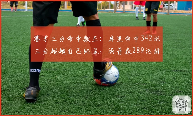 赛季三分命中数王：库里命中342记三分超越自己纪录，汤普森289记排第二