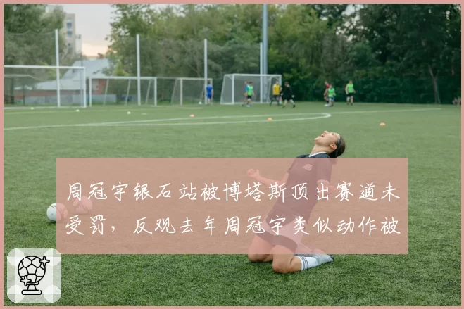 周冠宇银石站被博塔斯顶出赛道未受罚,反观去年周冠宇类似动作被罚,索伯抗议规则逻辑矛盾