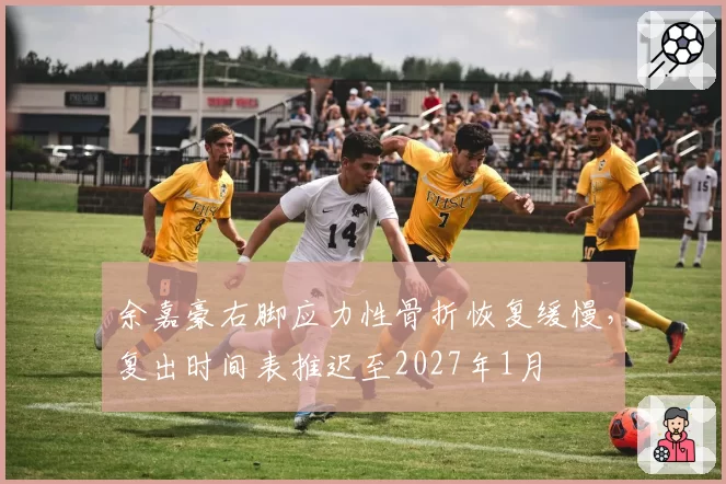 余嘉豪右脚应力性骨折恢复缓慢,复出时间表推迟至2027年1月