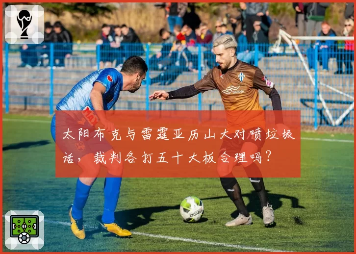 太阳布克与雷霆亚历山大对喷垃圾话,裁判各打五十大板合理吗?