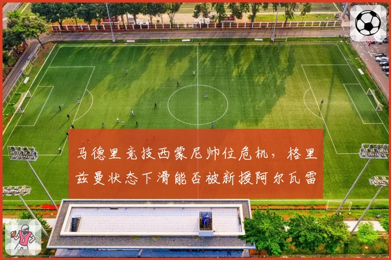 马德里竞技西蒙尼帅位危机，格里兹曼状态下滑能否被新援阿尔瓦雷斯激活？